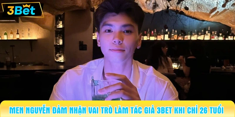 Men Nguyễn đảm nhận vai trò làm tác giả 3BET khi chỉ 26 tuổi